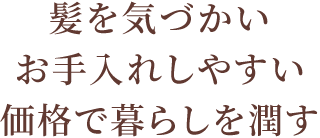 髪を気づかいお手入れしやすい価格で暮らしを潤す